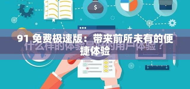 91 免费极速版：带来前所未有的便捷体验