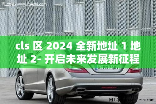 cls 区 2024 全新地址 1 地址 2- 开启未来发展新征程