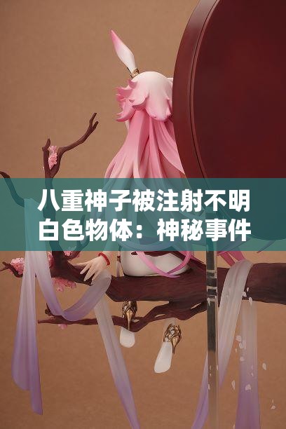 八重神子被注射不明白色物体：神秘事件背后的惊人真相