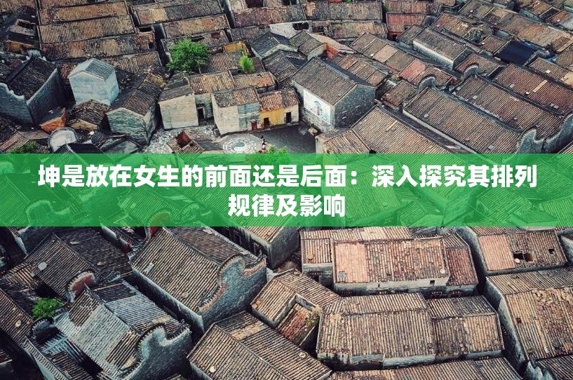 坤是放在女生的前面还是后面：深入探究其排列规律及影响