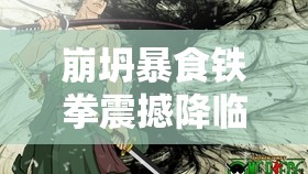 崩坍暴食铁拳震撼降临，女神异闻录夜幕魅影新版本今日震撼启航！