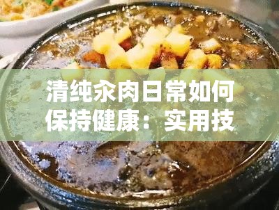 清纯汆肉日常如何保持健康：实用技巧与贴心建议全揭秘