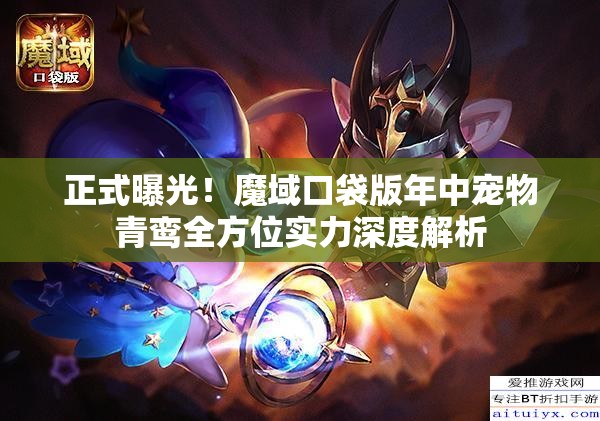 正式曝光！魔域口袋版年中宠物青鸾全方位实力深度解析