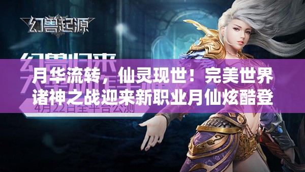 月华流转，仙灵现世！完美世界诸神之战迎来新职业月仙炫酷登场