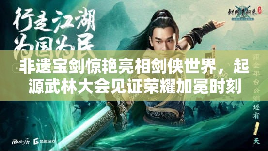 非遗宝剑惊艳亮相剑侠世界，起源武林大会见证荣耀加冕时刻