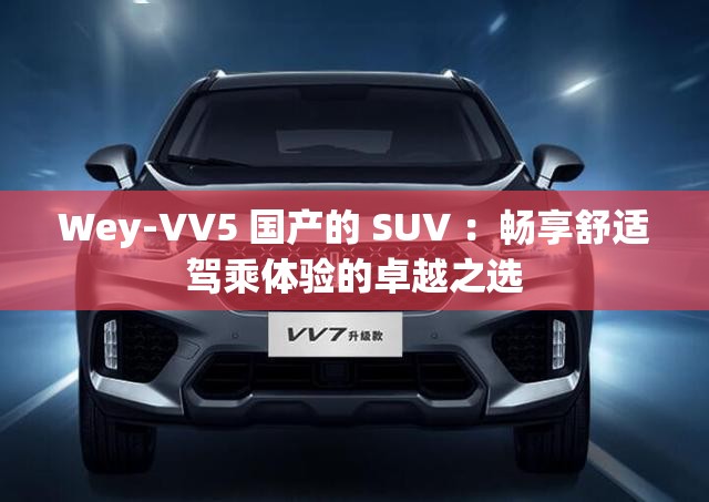 Wey-VV5 国产的 SUV ：畅享舒适驾乘体验的卓越之选