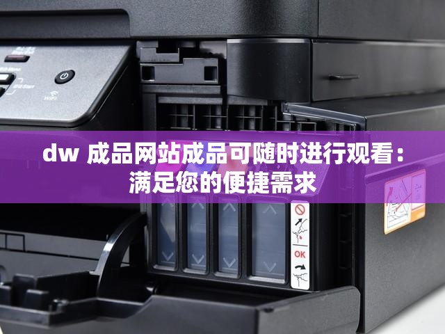 dw 成品网站成品可随时进行观看：满足您的便捷需求