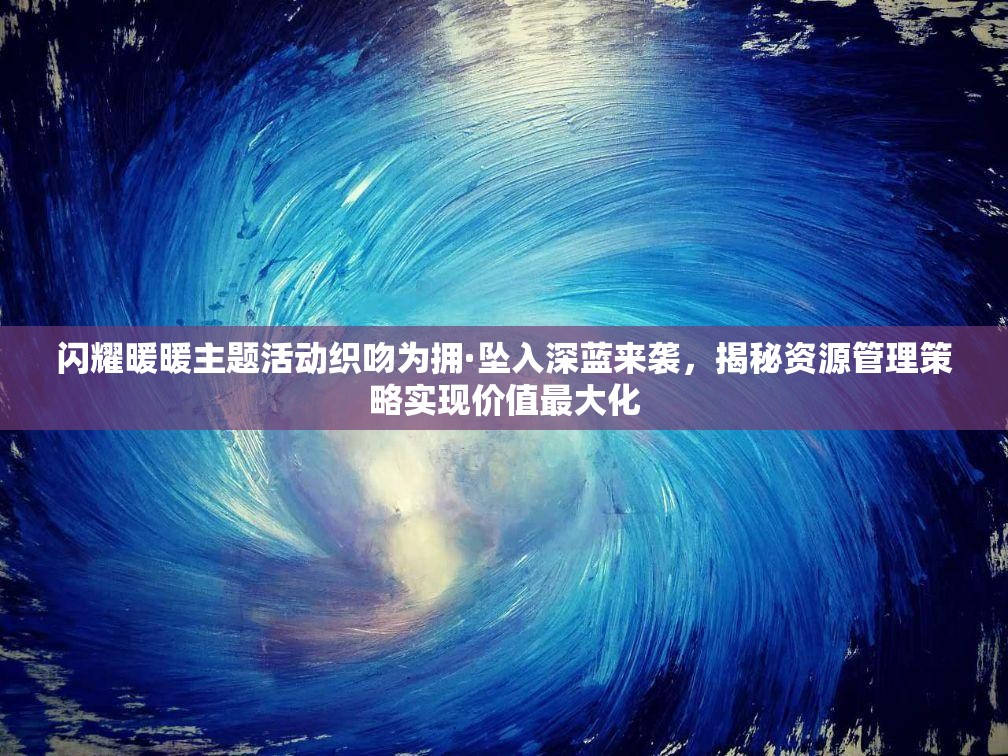闪耀暖暖主题活动织吻为拥·坠入深蓝来袭，揭秘资源管理策略实现价值最大化