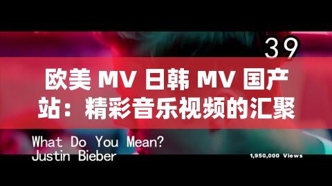 欧美 MV 日韩 MV 国产站：精彩音乐视频的汇聚之所
