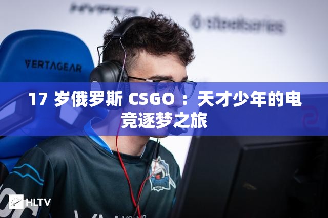 17 岁俄罗斯 CSGO ：天才少年的电竞逐梦之旅