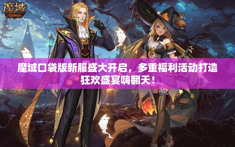 魔域口袋版新服盛大开启，多重福利活动打造狂欢盛宴嗨翻天！