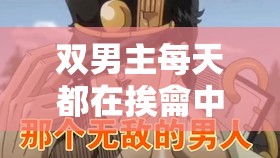 双男主每天都在挨龠中醒来：探寻他们的奇幻命运之旅