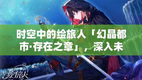 时空中的绘旅人「幻晶都市·存在之章」，深入未知领域，解锁命运新篇章的奇幻之旅