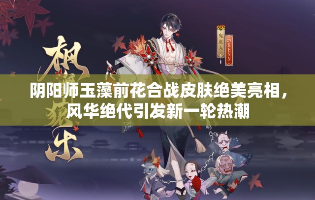 阴阳师玉藻前花合战皮肤绝美亮相，风华绝代引发新一轮热潮