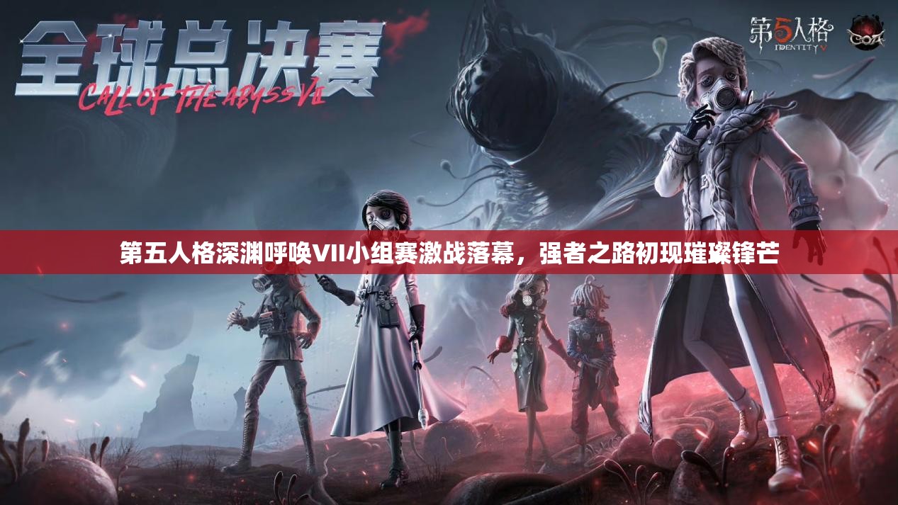 第五人格深渊呼唤VII小组赛激战落幕，强者之路初现璀璨锋芒