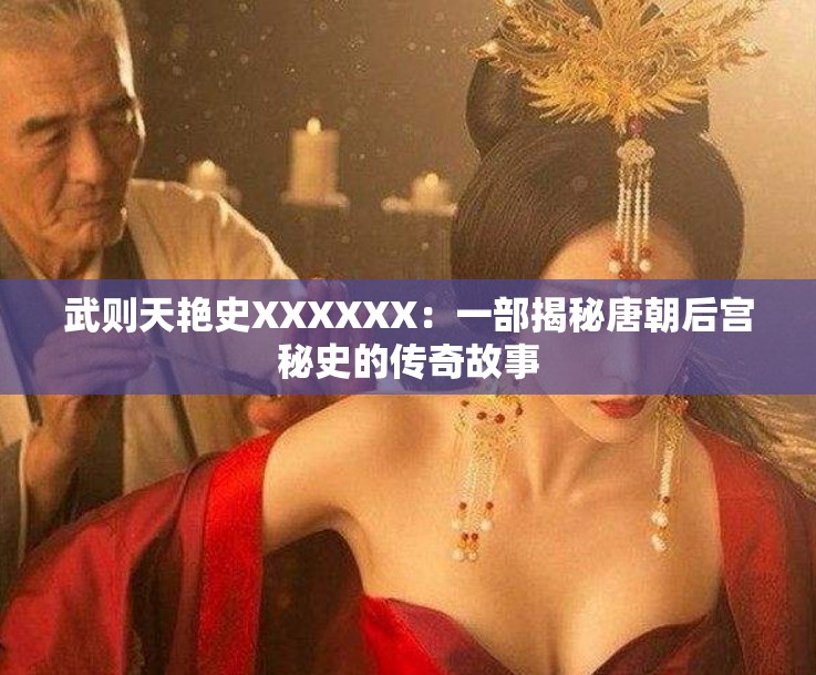 武则天艳史XXXXXX：一部揭秘唐朝后宫秘史的传奇故事