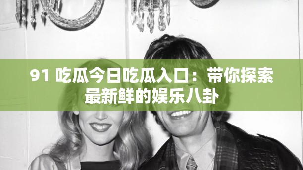 91 吃瓜今日吃瓜入口：带你探索最新鲜的娱乐八卦