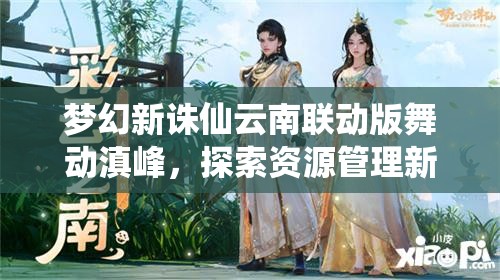 梦幻新诛仙云南联动版舞动滇峰，探索资源管理新艺术与深度策略玩法
