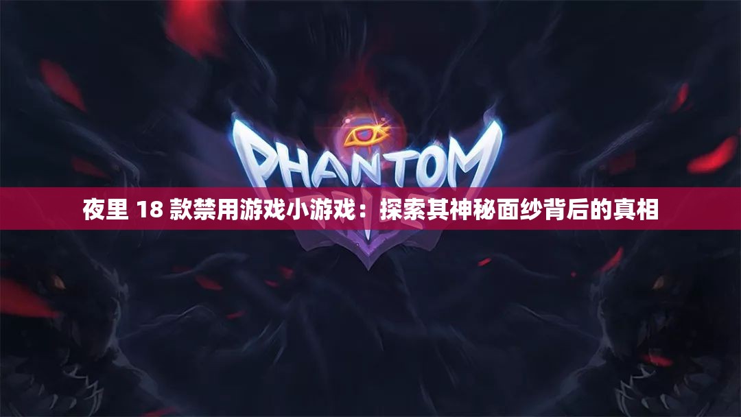 夜里 18 款禁用游戏小游戏：探索其神秘面纱背后的真相