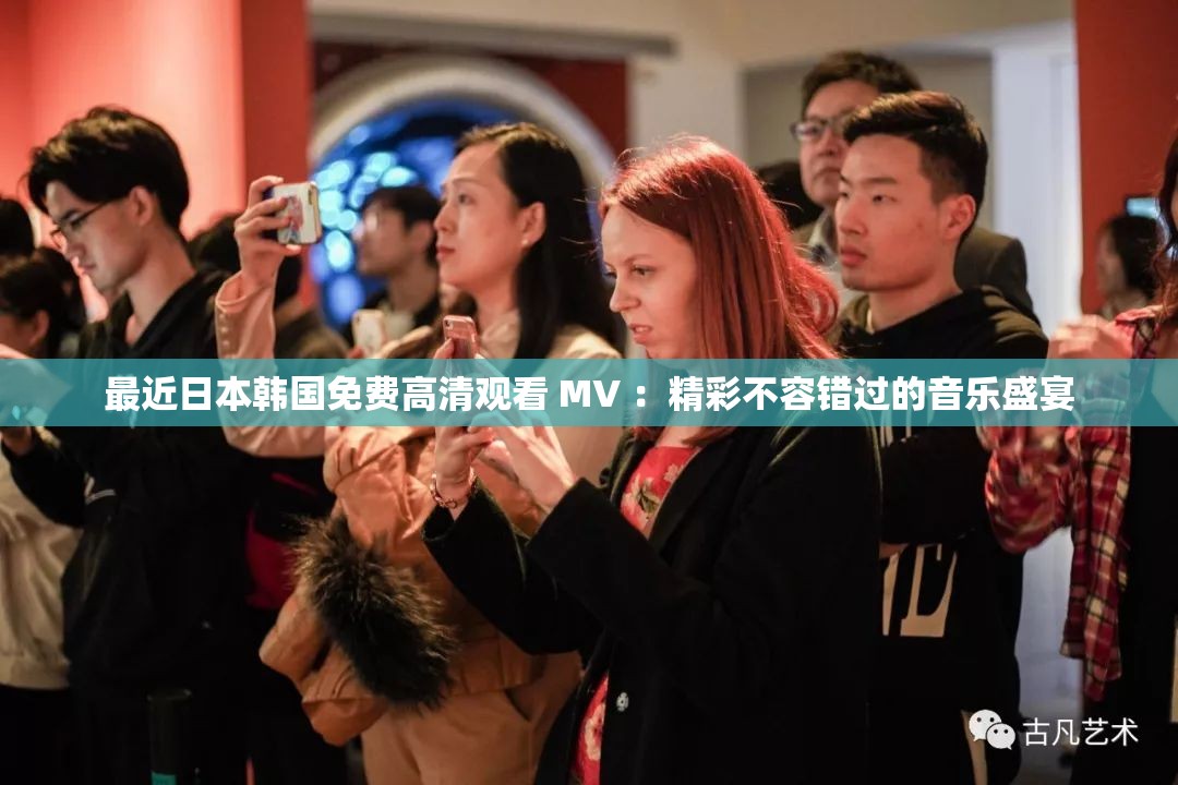 最近日本韩国免费高清观看 MV ：精彩不容错过的音乐盛宴