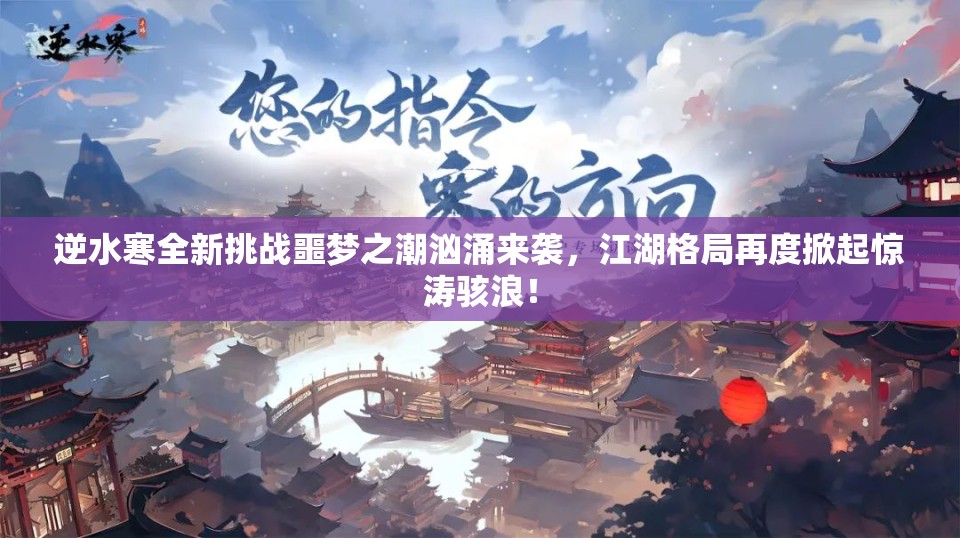 逆水寒全新挑战噩梦之潮汹涌来袭，江湖格局再度掀起惊涛骇浪！