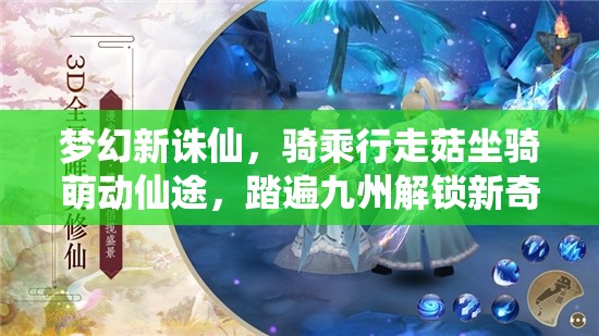 梦幻新诛仙，骑乘行走菇坐骑萌动仙途，踏遍九州解锁新奇冒险遇