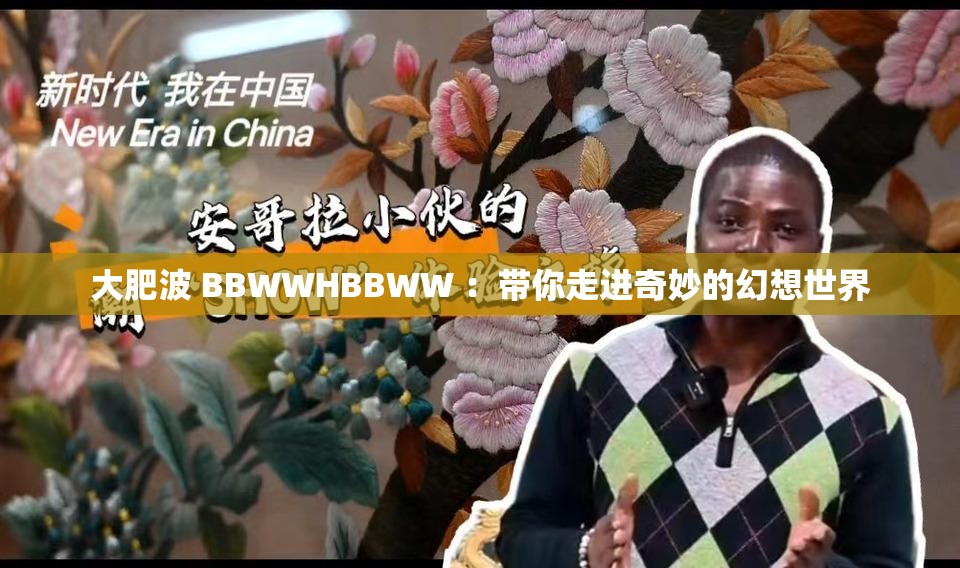 大肥波 BBWWHBBWW ：带你走进奇妙的幻想世界