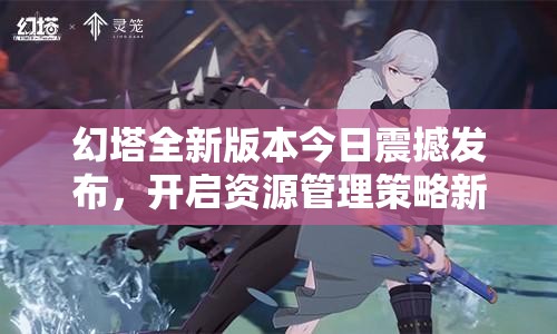 幻塔全新版本今日震撼发布，开启资源管理策略新篇章探索