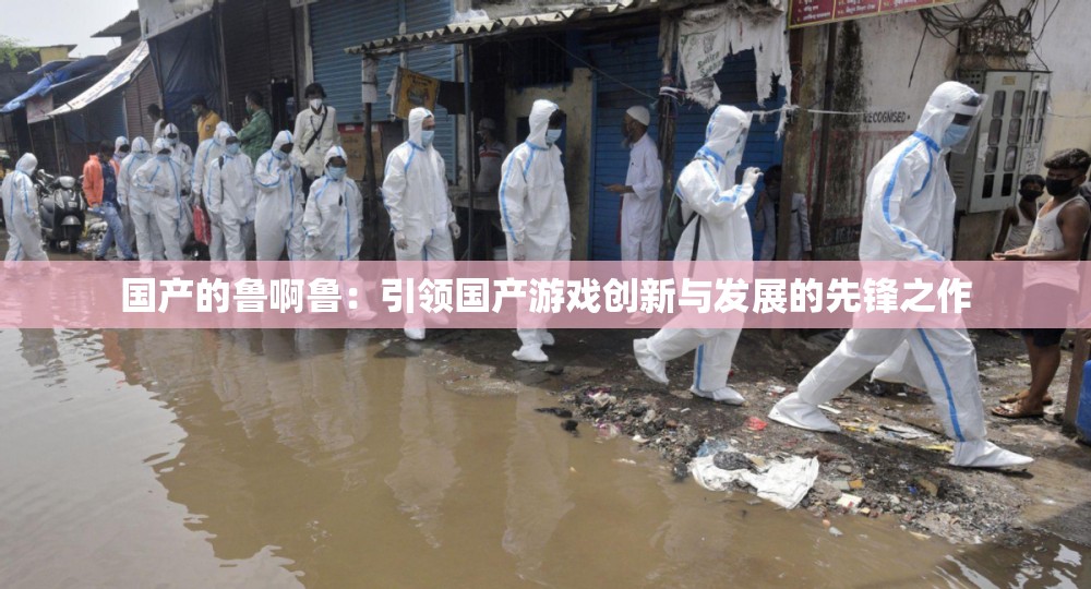 国产的鲁啊鲁：引领国产游戏创新与发展的先锋之作