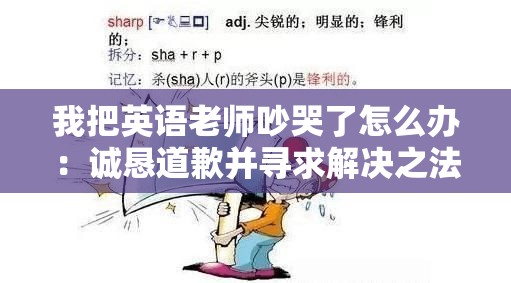 我把英语老师吵哭了怎么办：诚恳道歉并寻求解决之法