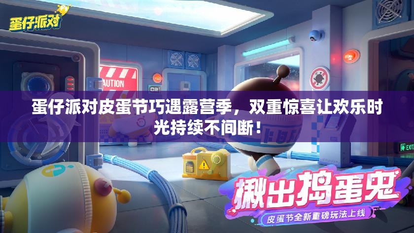 蛋仔派对皮蛋节巧遇露营季，双重惊喜让欢乐时光持续不间断！