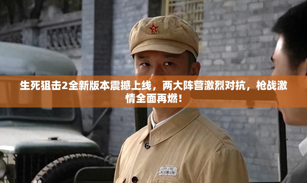 生死狙击2全新版本震撼上线，两大阵营激烈对抗，枪战激情全面再燃！