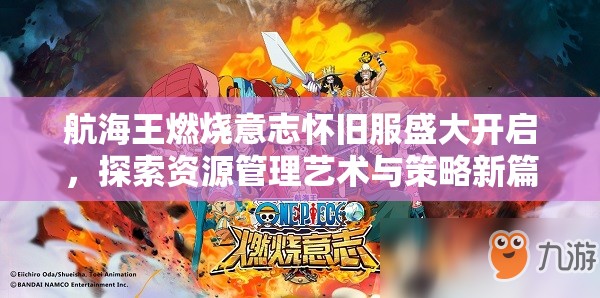 航海王燃烧意志怀旧服盛大开启，探索资源管理艺术与策略新篇章