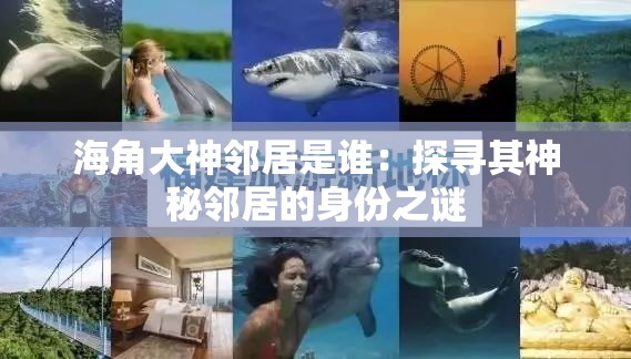 海角大神邻居是谁：探寻其神秘邻居的身份之谜