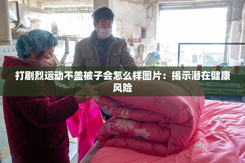 打剧烈运动不盖被子会怎么样图片：揭示潜在健康风险