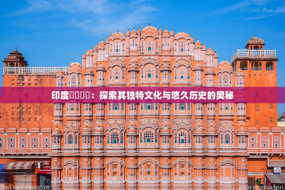 印度乄乄乄乄：探索其独特文化与悠久历史的奥秘