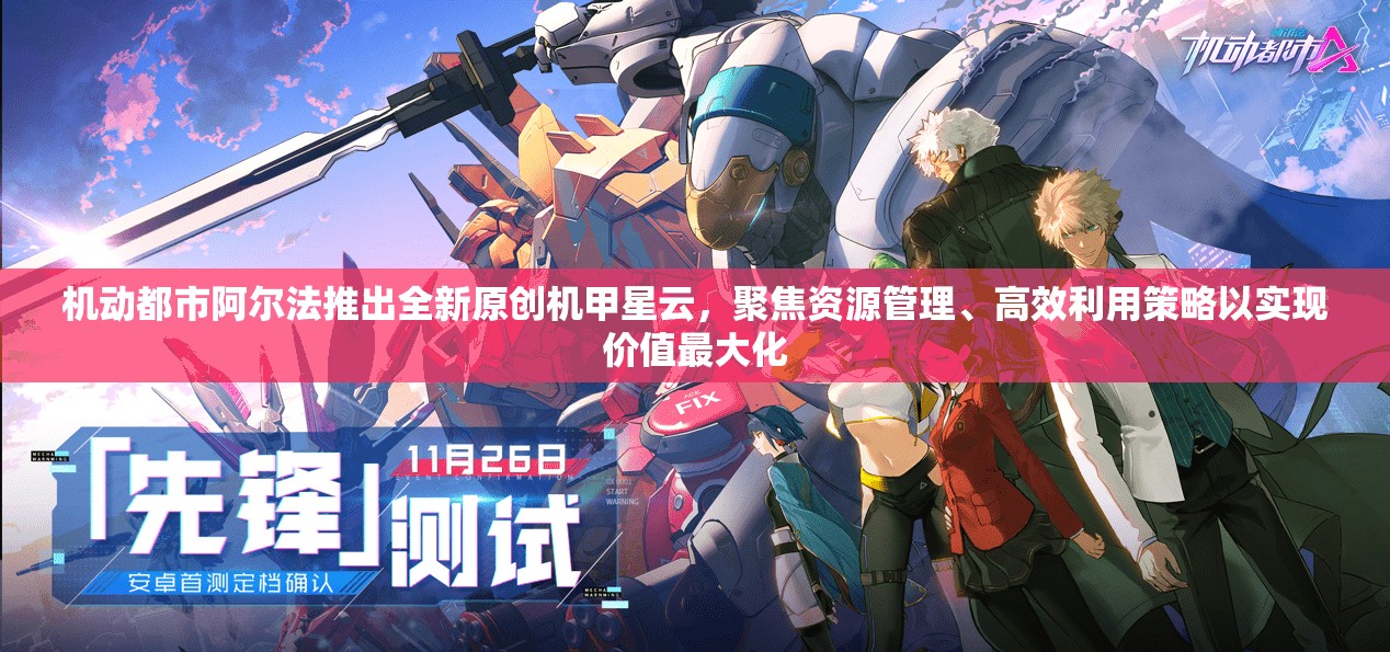 机动都市阿尔法推出全新原创机甲星云，聚焦资源管理、高效利用策略以实现价值最大化