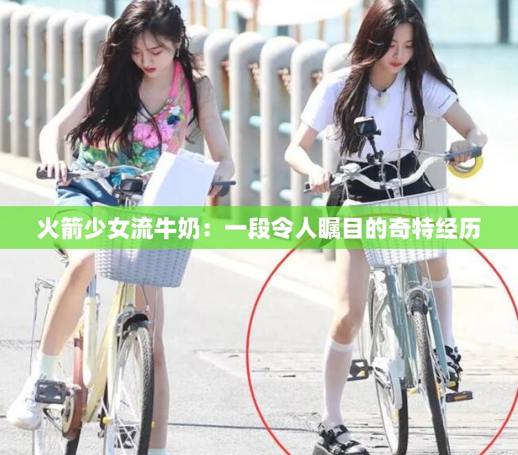 火箭少女流牛奶：一段令人瞩目的奇特经历