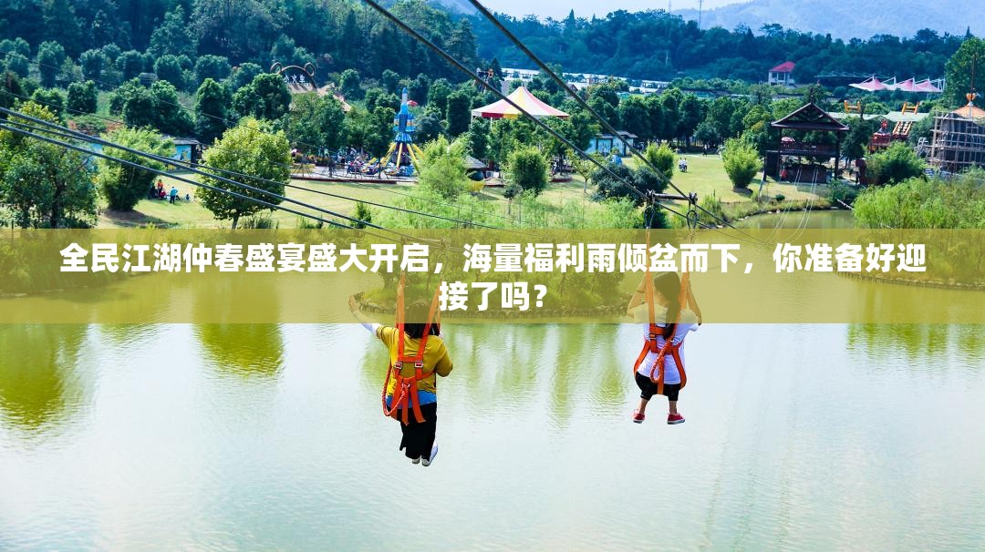 全民江湖仲春盛宴盛大开启，海量福利雨倾盆而下，你准备好迎接了吗？