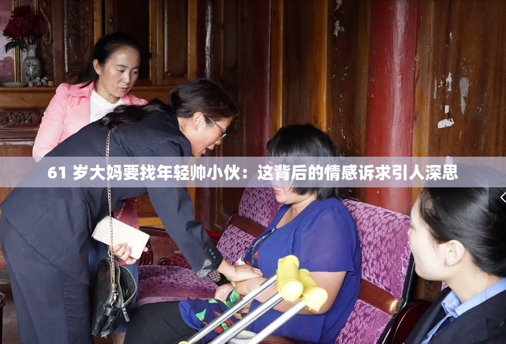 61 岁大妈要找年轻帅小伙：这背后的情感诉求引人深思