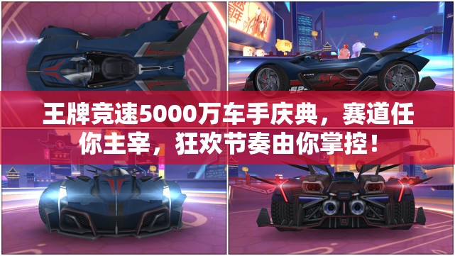 王牌竞速5000万车手庆典，赛道任你主宰，狂欢节奏由你掌控！
