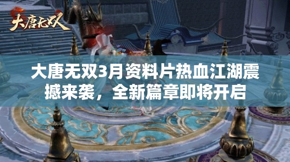 大唐无双3月资料片热血江湖震撼来袭，全新篇章即将开启