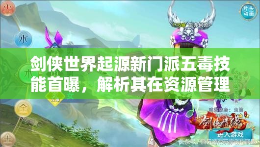 剑侠世界起源新门派五毒技能首曝，解析其在资源管理中的重要性及高效实战运用策略