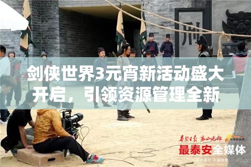 剑侠世界3元宵新活动盛大开启，引领资源管理全新篇章与体验