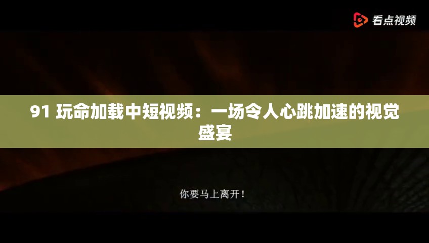 91 玩命加载中短视频：一场令人心跳加速的视觉盛宴
