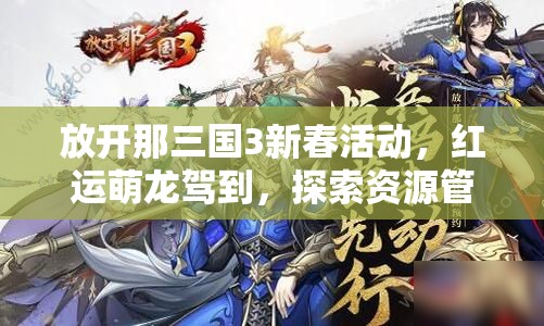 放开那三国3新春活动，红运萌龙驾到，探索资源管理的高效艺术