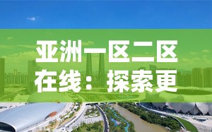 亚洲一区二区在线：探索更多精彩影视资源的区域