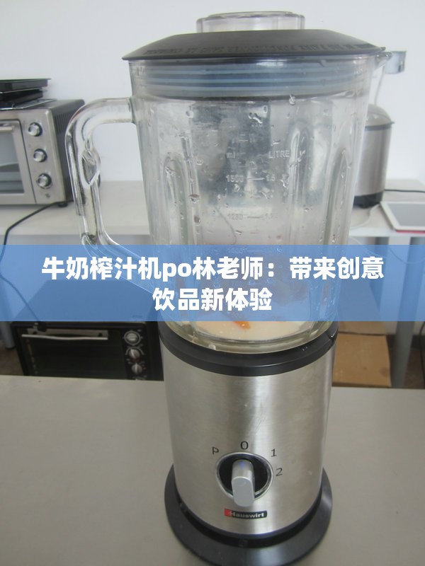牛奶榨汁机po林老师：带来创意饮品新体验