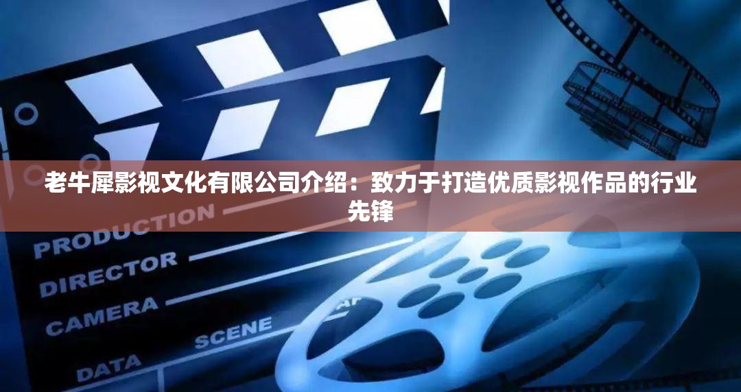 老牛犀影视文化有限公司介绍：致力于打造优质影视作品的行业先锋