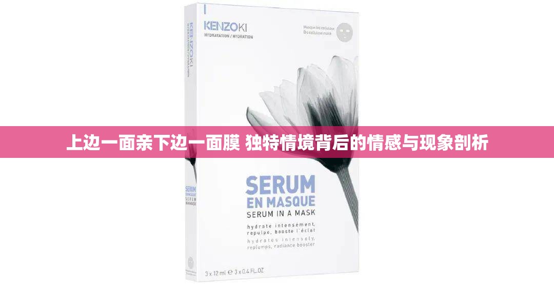 上边一面亲下边一面膜 独特情境背后的情感与现象剖析